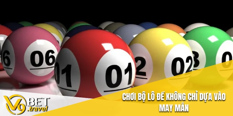 Chơi bộ lô đề không chỉ dựa vào may mắn