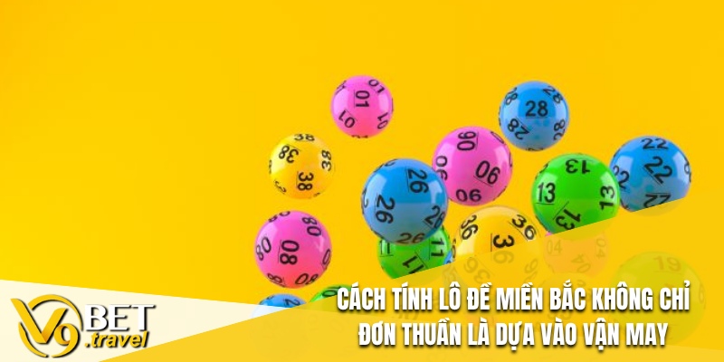 Cách tính lô đề miền Bắc không chỉ đơn thuần là dựa vào vận may