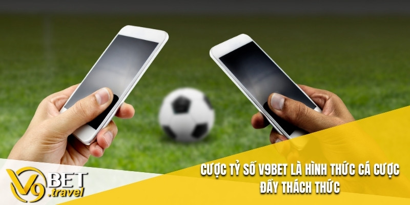 Cược tỷ số V9BET là hình thức cá cược đầy thách thức