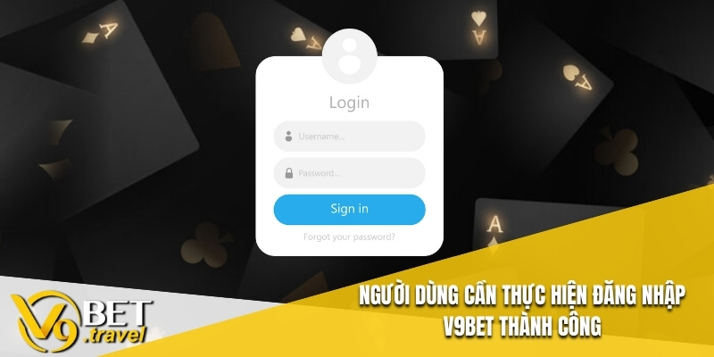 Người dùng cần thực hiện đăng nhập V9BET thành công