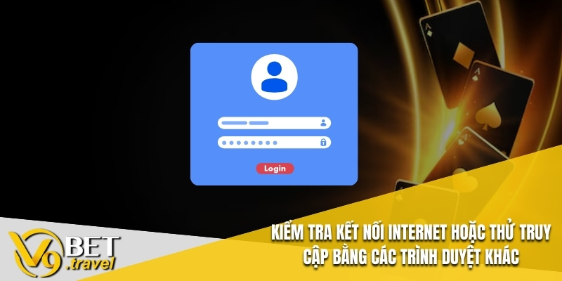 Kiểm tra kết nối internet hoặc thử truy cập bằng các trình duyệt khác
