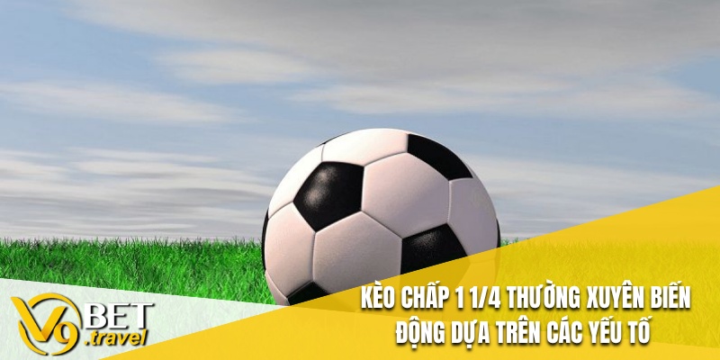 Kèo Chấp 1 1/4 thường xuyên biến động dựa trên các yếu tố