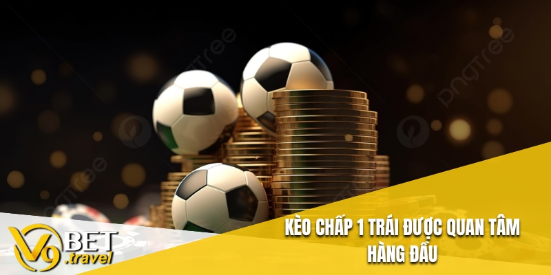 Kèo Chấp 1 Trái được quan tâm hàng đầu