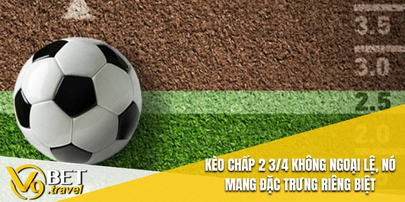 Kèo Chấp 2 3/4 không ngoại lệ, nó mang đặc trưng riêng biệt