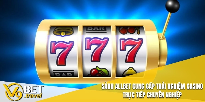 Sảnh Allbet cung cấp trải nghiệm casino trực tiếp chuyên nghiệp