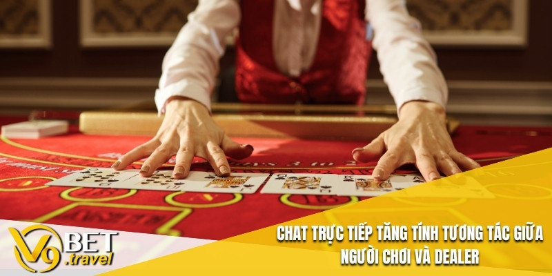 Chat trực tiếp tăng tính tương tác giữa người chơi và dealer