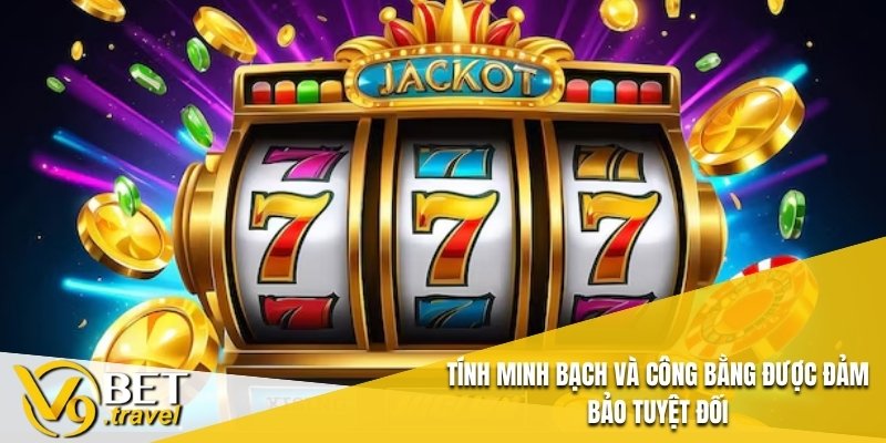 Tính minh bạch cũng như tính công bằng được đảm bảo tuyệt đối