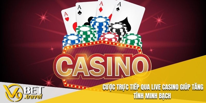 Cược trực tiếp qua live casino giúp tăng tính minh bạch