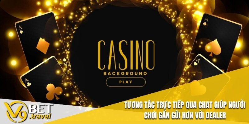Tương tác trực tiếp qua chat giúp người chơi gần gũi hơn với dealer