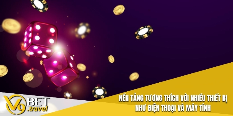 Nền tảng tương thích với nhiều thiết bị như điện thoại và máy tính