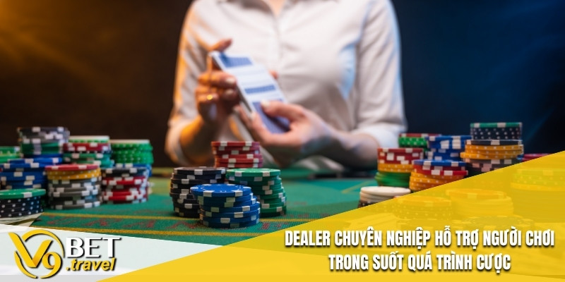 Dealer chuyên nghiệp hỗ trợ người chơi trong suốt quá trình cược