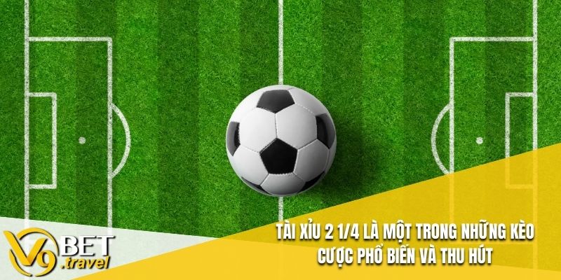 Tài Xỉu 2 1/4 là một trong những kèo cược phổ biến và thu hút