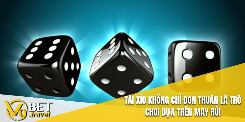 Tài Xỉu không chỉ đơn thuần là trò chơi dựa trên may rủi