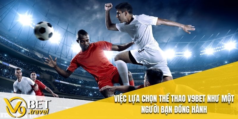 Việc lựa chọn Thể thao V9BET như một người bạn đồng hành