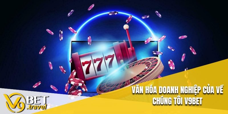 Văn hóa doanh nghiệp của Về chúng tôi V9BET